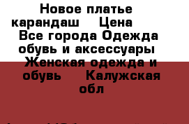 Новое платье - карандаш  › Цена ­ 800 - Все города Одежда, обувь и аксессуары » Женская одежда и обувь   . Калужская обл.